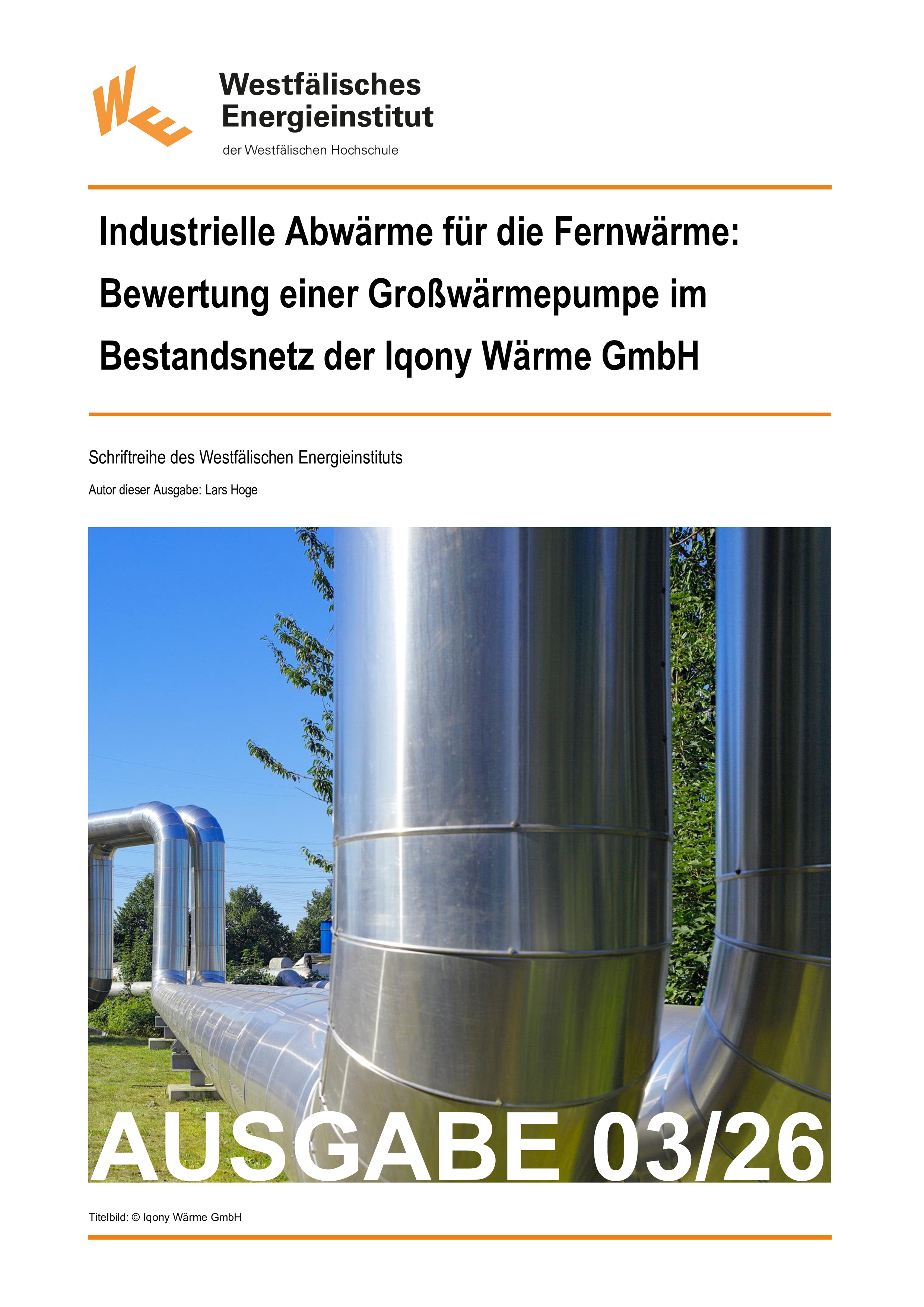 Titelblatt des Artikels. Oben links: Logo des Westfälischen Energieinstituts der Westfälischen Hochschule. Von orangenen Querstreifen umrahmt: Titel: Industrielle Abwärme für die Fernwärme: Bewertung einer Großwärmepumpe im Bestandsnetz der Iqony Wärme GmbH. Schriftenreihe des Westfälischen Energieinstituts. Autor dieser Ausgabe: Lars Hoge. Ausgabe 03/26. Coverfoto: (c) Iqony Wärme GmbH mit freundlicher Genehmigung. Fotografie zweier Metallrohre einer Outdoor-Industrieanlage vor blauem Himmel bei Sonnenschein..